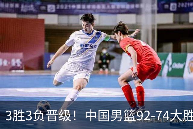 3胜3负晋级！中国男篮92-74大胜背后，比起2大亮点，2个不足需注意